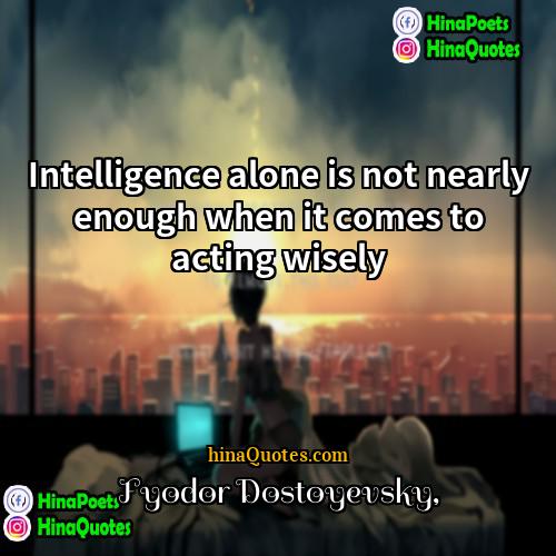 Fyodor Dostoyevsky Quotes | Intelligence alone is not nearly enough when